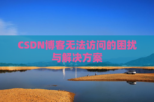 CSDN博客无法访问的困扰与解决方案